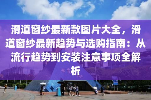 滑道窗紗最新款圖片大全，滑道窗紗最新趨勢與液壓動力機械,元件制造選購指南：從流行趨勢到安裝注意事項全解析