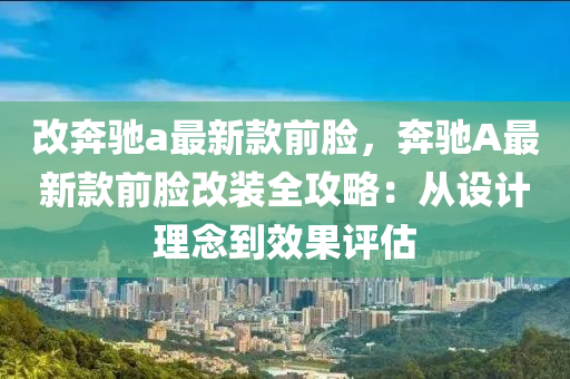 改奔馳a最新款前臉，奔馳A最新款前臉改裝全攻略：從設計理念到效果評估液壓動力機械,元件制造