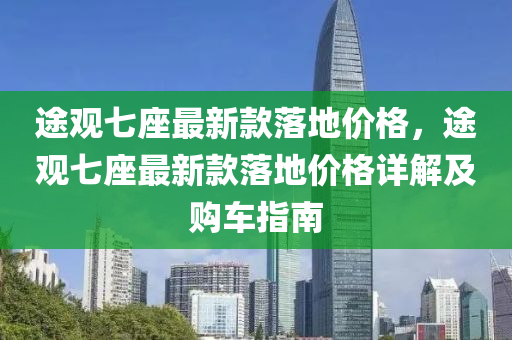 途觀七座最新款落地價(jià)格，途觀七座最新款落地液壓動(dòng)力機(jī)械,元件制造價(jià)格詳解及購車指南