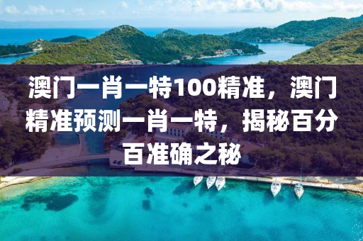澳門一肖一特100精準(zhǔn)，澳門精準(zhǔn)預(yù)測一肖一特，揭秘百分百準(zhǔn)確之秘