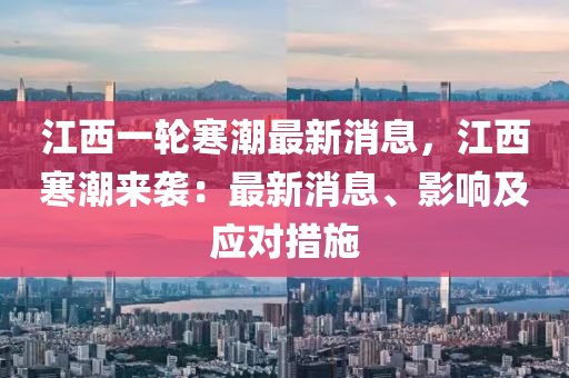 江西一輪寒潮最新消息，江西寒潮來襲：最新消息、影響及應(yīng)對(duì)措施液壓動(dòng)力機(jī)械,元件制造