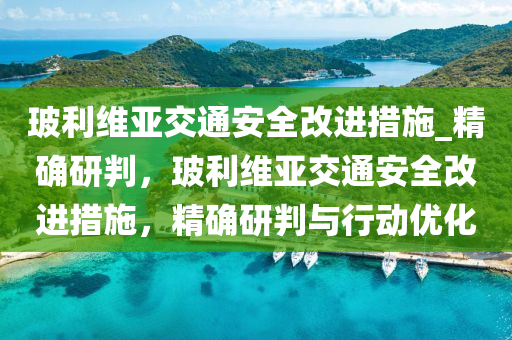 玻利維亞交通安全改進(jìn)措施_精確研判，液壓動力機(jī)械,元件制造玻利維亞交通安全改進(jìn)措施，精確研判與行動優(yōu)化
