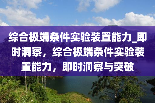 綜合極端條件實(shí)驗(yàn)裝置能力_即時(shí)洞察，綜合極端條件實(shí)驗(yàn)裝置能力，即時(shí)洞察與突破液壓動(dòng)力機(jī)械,元件制造