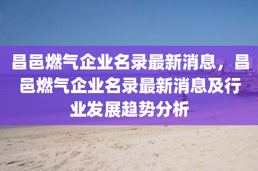 昌邑燃氣企業(yè)名錄最新消息，昌邑燃氣企業(yè)名錄最新消息及行業(yè)液壓動力機械,元件制造發(fā)展趨勢分析