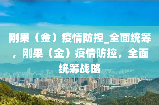 剛果（金）疫情防控_全面統(tǒng)籌，剛果（金）疫情防控，全面統(tǒng)籌戰(zhàn)略液壓動力機(jī)械,元件制造