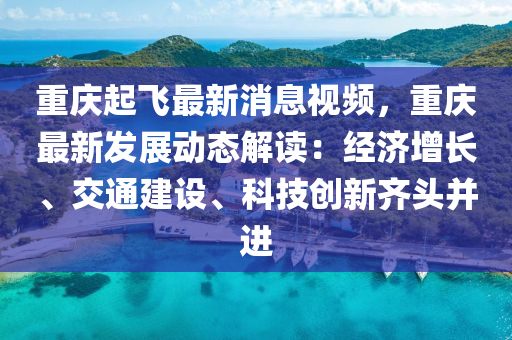 重慶起飛最新消息視頻，重慶最新發(fā)展動態(tài)解讀：經(jīng)濟增長、交通建設(shè)、科技創(chuàng)新齊頭并進液壓動力機械,元件制造