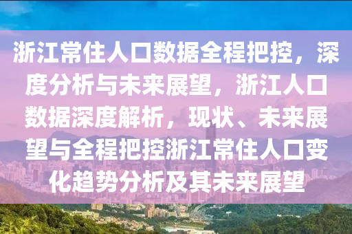 浙江常住人口數(shù)據(jù)全程把控，深度分析與未來展望，浙江人口數(shù)據(jù)深度解析，現(xiàn)狀、未來展液壓動力機(jī)械,元件制造望與全程把控浙江常住人口變化趨勢分析及其未來展望