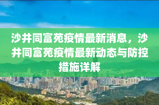 沙井同富苑疫情最新消息，沙井同富苑疫情最新動(dòng)態(tài)與防控措施詳解液壓動(dòng)力機(jī)械,元件制造