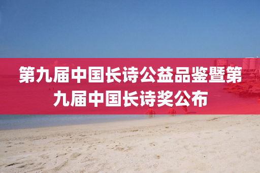 第九屆中國(guó)長(zhǎng)詩(shī)公益品鑒暨第九屆中國(guó)長(zhǎng)詩(shī)獎(jiǎng)公布液壓動(dòng)力機(jī)械,元件制造