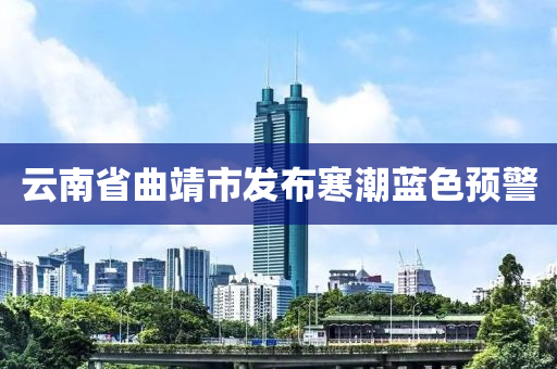 云南省曲靖市發(fā)布寒潮藍(lán)色預(yù)警液壓動力機(jī)械,元件制造