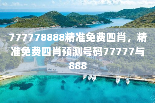 777778888精準免液壓動力機械,元件制造費四肖，精準免費四肖預測號碼77777與888