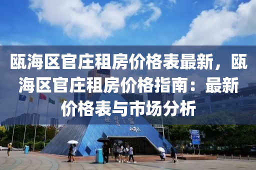 甌海區(qū)官莊租房價格表最新，甌海區(qū)官莊租房價格指南：最新價格表與市場分析液壓動力機械,元件制造
