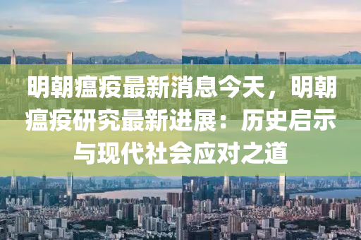明朝瘟疫最新消息今天，明朝瘟疫研究最新進展：液壓動力機械,元件制造歷史啟示與現(xiàn)代社會應(yīng)對之道