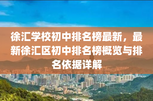 徐匯學(xué)校初中排名榜最新，最新徐匯區(qū)初中排名榜概覽與排名依據(jù)詳解液壓動(dòng)力機(jī)械,元件制造