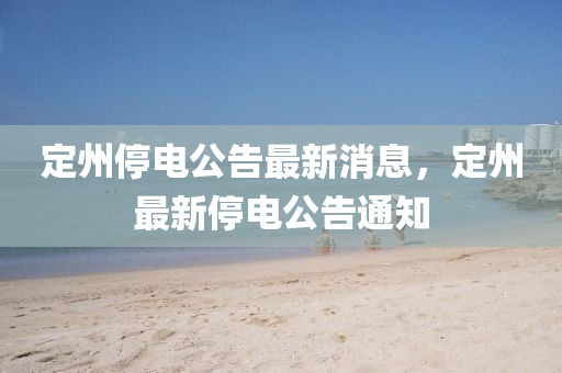 定州停電公告最新消息，定州最新停電公告通知液壓動力機械,元件制造