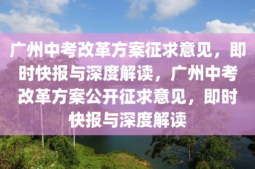 廣州中考改革方案征求意見(jiàn)，即時(shí)快報(bào)與深度解讀，廣州中考改革方案公開(kāi)征求意見(jiàn)，即時(shí)快報(bào)與深度解讀液壓動(dòng)力機(jī)械,元件制造
