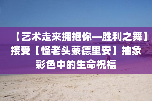 【藝術(shù)走來擁抱你—?jiǎng)倮琛拷邮堋竟掷项^蒙德里安】抽象彩色中的生命祝福液壓動(dòng)力機(jī)械,元件制造