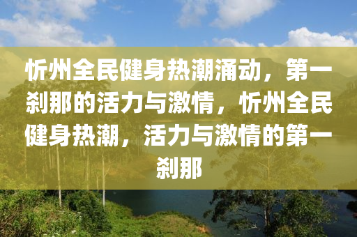 忻州全民健身熱潮涌動(dòng)，第一剎那的活力與激情，忻州全民健身熱潮，活力與激情的第一剎那液壓動(dòng)力機(jī)械,元件制造