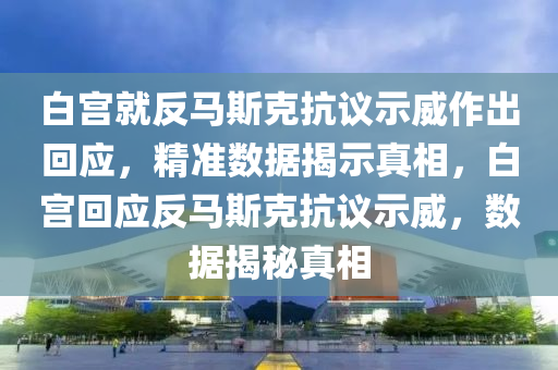 白宮就反馬斯克抗議示威作出回應(yīng)，精準(zhǔn)數(shù)據(jù)揭示真相，白宮回應(yīng)反馬斯克抗議示威，數(shù)據(jù)揭秘真相液壓動(dòng)力機(jī)械,元件制造
