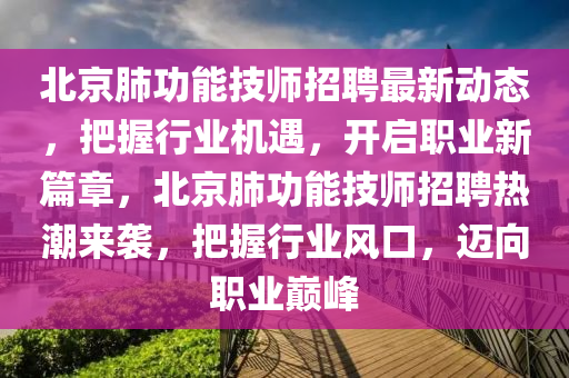 北京肺功能技師招聘最新動態(tài)，把握行業(yè)機遇，開啟職業(yè)新篇章，北京肺功能技師招聘熱潮來襲，把握行業(yè)風(fēng)口，邁向職業(yè)巔峰液壓動力機械,元件制造