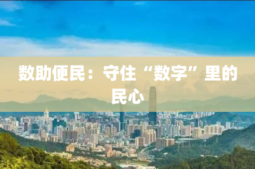 數(shù)助便民：守住“數(shù)字”里的民心液壓動力機(jī)械,元件制造