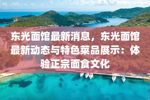 東光面館液壓動(dòng)力機(jī)械,元件制造最新消息，東光面館最新動(dòng)態(tài)與特色菜品展示：體驗(yàn)正宗面食文化