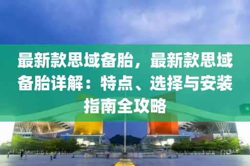 最新款思域備胎，最新款思域備胎詳解：特點、選擇與安裝指南全攻略液壓動力機械,元件制造