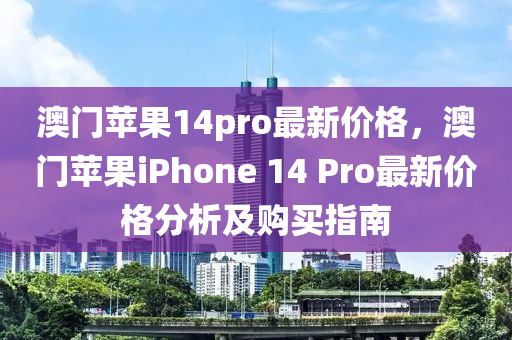 澳門(mén)蘋(píng)果14pro最新價(jià)格，澳門(mén)蘋(píng)果iPhone 14 Pro液壓動(dòng)力機(jī)械,元件制造最新價(jià)格分析及購(gòu)買(mǎi)指南