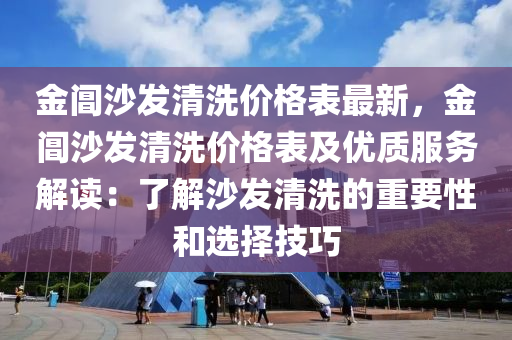 金閶沙發(fā)清洗價格表最新，金閶沙發(fā)清洗價格表及優(yōu)質(zhì)服務(wù)解讀：了解沙發(fā)清洗的重要性和選擇技巧液壓動力機(jī)械,元件制造