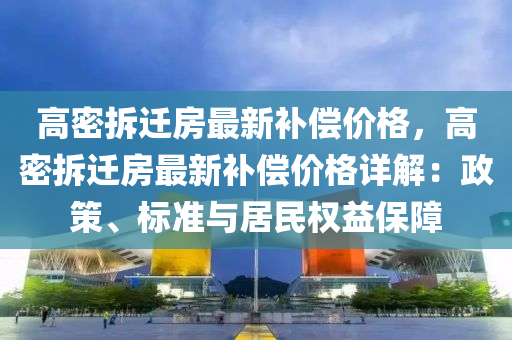 高密拆遷房最新補償價格，高密拆遷房最新補償價格詳解：政策、標(biāo)準(zhǔn)與居民權(quán)益保障液壓動力機械,元件制造