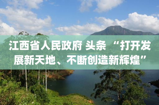 江西省人民政府 頭條 “打開發(fā)展新天地、不斷創(chuàng)造新輝煌”液壓動力機械,元件制造