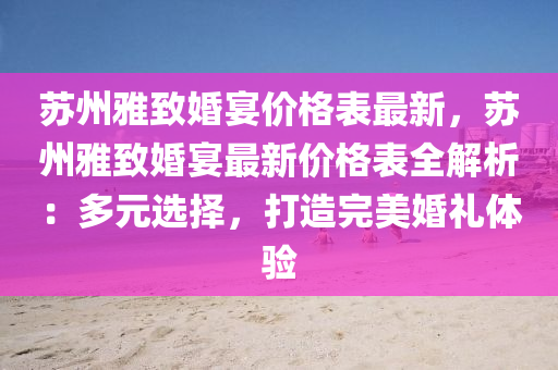 蘇州雅致婚宴價(jià)格表最新，蘇州雅致婚宴最新價(jià)格表全解析：多元選擇，打造完美婚禮體驗(yàn)液壓動(dòng)力機(jī)械,元件制造