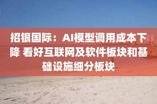 招銀國際：AI模型調(diào)用成本下降 看好互聯(lián)網(wǎng)及軟件板塊和基礎(chǔ)設(shè)施細(xì)分板塊液壓動(dòng)力機(jī)械,元件制造