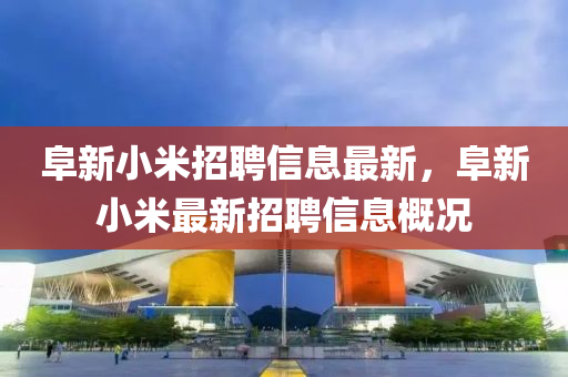 阜新小米招聘信息最新，阜新小米最新招聘信息概況液壓動力機械,元件制造