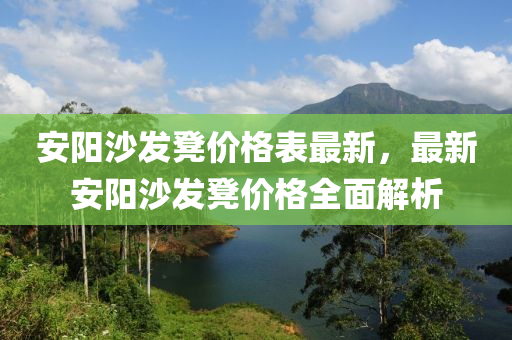 安陽沙發(fā)凳價(jià)格表最新，最新安陽沙發(fā)凳價(jià)格全面解析液壓動(dòng)力機(jī)械,元件制造