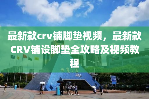 最新款crv鋪腳墊視頻，最新款CRV鋪設腳墊全攻略及視頻教程液壓動力機械,元件制造