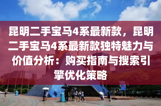 昆明二手寶馬4系最新款，昆明二手寶馬4系最新款獨特魅力與價值分析：購買指南與搜索引擎優(yōu)化策略液壓動力機械,元件制造