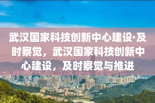 武漢國家科技創(chuàng)新中心建設·及時察覺，武漢國家科技創(chuàng)新中心建設，及時察覺與推進液壓動力機械,元件制造