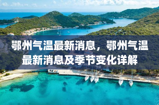 鄂州氣溫最新消液壓動(dòng)力機(jī)械,元件制造息，鄂州氣溫最新消息及季節(jié)變化詳解