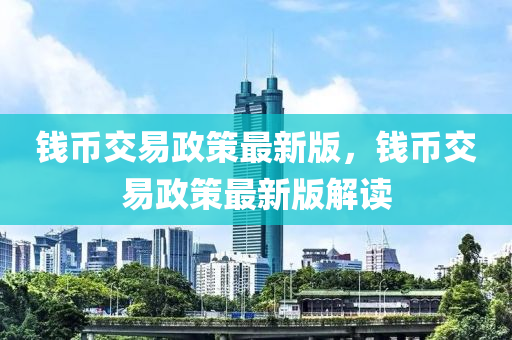 錢幣交易政策最新版，錢幣交易政策最新版解讀液壓動力機械,元件制造