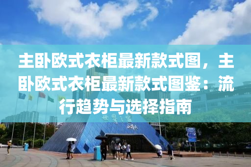 主臥歐式衣柜最新款式圖，主臥歐式衣柜最新款式圖鑒：流行趨勢與選擇指南液壓動力機械,元件制造