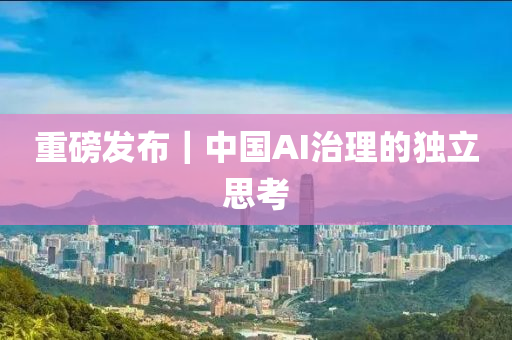 重磅發(fā)布｜中國AI治理的獨立思考液壓動力機械,元件制造