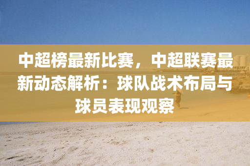 中超榜最新比賽，中超聯(lián)賽最新動(dòng)態(tài)解析：球隊(duì)?wèi)?zhàn)術(shù)布局與球員表現(xiàn)觀察液壓動(dòng)力機(jī)械,元件制造