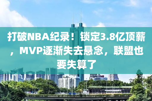 打破NBA紀(jì)錄！鎖定3.8億頂薪，MVP逐漸失去懸念，聯(lián)盟也要失算液壓動(dòng)力機(jī)械,元件制造了
