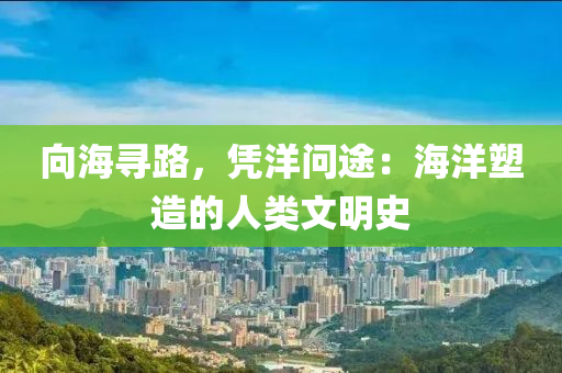 向海尋路，憑洋問途：海洋塑造的人類文明史液壓動力機械,元件制造
