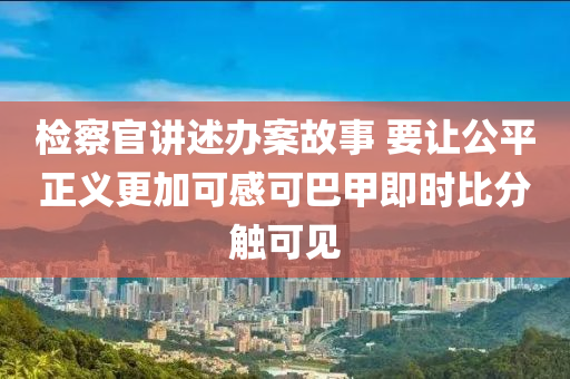 檢察官講述辦案故事 要讓公平正義更加可感可巴甲即時(shí)比分觸可見液壓動(dòng)力機(jī)械,元件制造