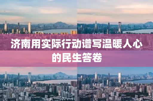 濟(jì)南用實(shí)際行動(dòng)譜寫溫暖人心的民生答卷液壓動(dòng)力機(jī)械,元件制造