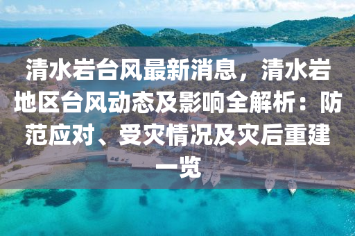 清水巖臺(tái)液壓動(dòng)力機(jī)械,元件制造風(fēng)最新消息，清水巖地區(qū)臺(tái)風(fēng)動(dòng)態(tài)及影響全解析：防范應(yīng)對(duì)、受災(zāi)情況及災(zāi)后重建一覽