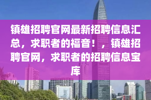 鎮(zhèn)雄招聘官網(wǎng)最新招聘信息匯總，求職者的液壓動(dòng)力機(jī)械,元件制造福音！，鎮(zhèn)雄招聘官網(wǎng)，求職者的招聘信息寶庫
