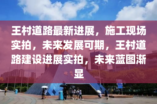 王村道路最新進(jìn)展液壓動(dòng)力機(jī)械,元件制造，施工現(xiàn)場(chǎng)實(shí)拍，未來(lái)發(fā)展可期，王村道路建設(shè)進(jìn)展實(shí)拍，未來(lái)藍(lán)圖漸顯